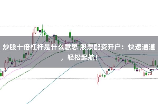 炒股十倍杠杆是什么意思 股票配资开户:快速通道,轻松起航!