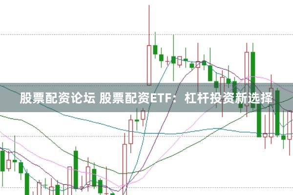 股票配资论坛 股票配资ETF：杠杆投资新选择