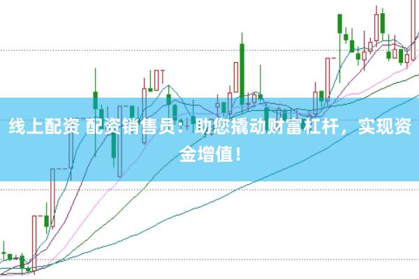 线上配资 配资销售员:助您撬动财富杠杆,实现资金增值!