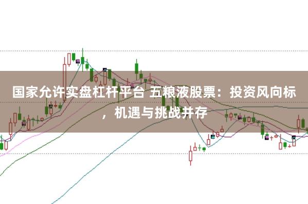 国家允许实盘杠杆平台 五粮液股票：投资风向标，机遇与挑战并存