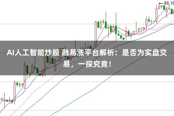 AI人工智能炒股 融易涨平台解析：是否为实盘交易，一探究竟！