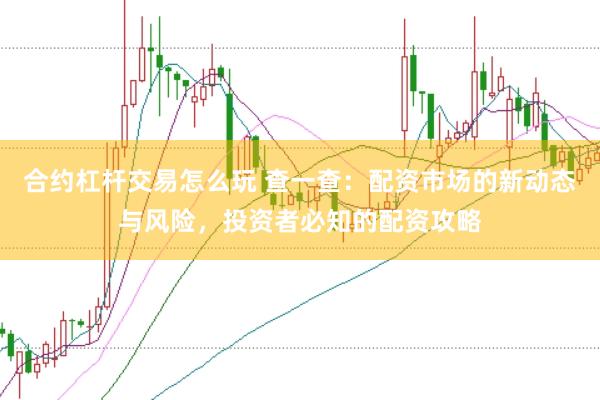 合约杠杆交易怎么玩 查一查：配资市场的新动态与风险，投资者必知的配资攻略