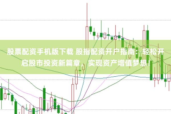 股票配资手机版下载 股指配资开户指南：轻松开启股市投资新篇章，实现资产增值梦想！
