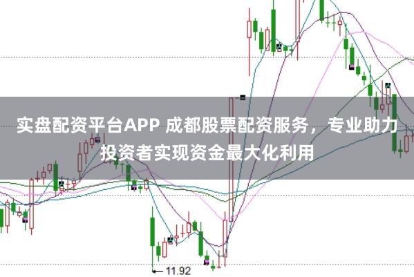 实盘配资平台APP 成都股票配资服务，专业助力投资者实现资金最大化利用