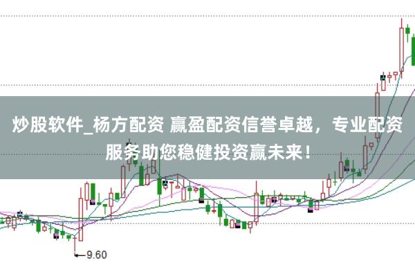炒股软件_杨方配资 赢盈配资信誉卓越，专业配资服务助您稳健投资赢未来！
