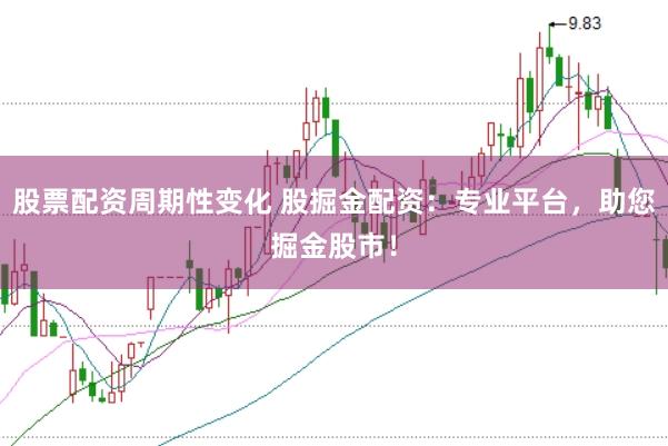 股票配资周期性变化 股掘金配资：专业平台，助您掘金股市！