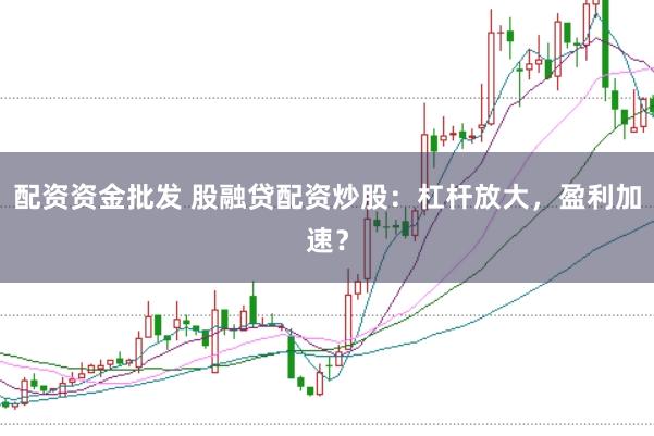 配资资金批发 股融贷配资炒股：杠杆放大，盈利加速？