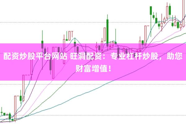配资炒股平台网站 旺洞配资：专业杠杆炒股，助您财富增值！