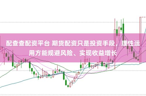 配查查配资平台 期货配资只是投资手段，理性运用方能规避风险、实现收益增长