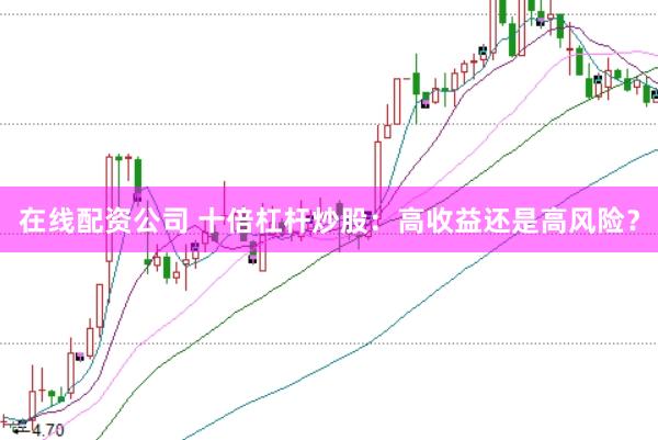 在线配资公司 十倍杠杆炒股：高收益还是高风险？