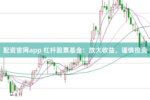 配资官网app 杠杆股票基金：放大收益，谨慎投资
