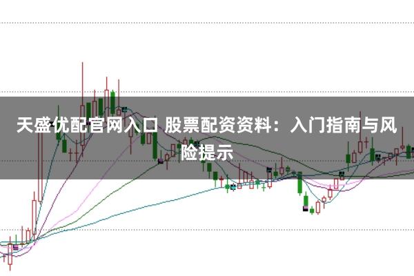 天盛优配官网入口 股票配资资料：入门指南与风险提示