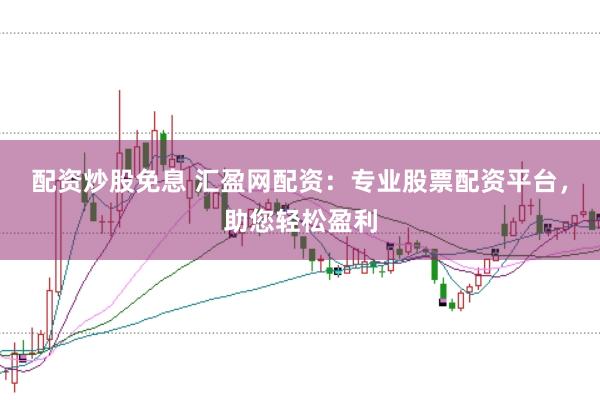 配资炒股免息 汇盈网配资：专业股票配资平台，助您轻松盈利