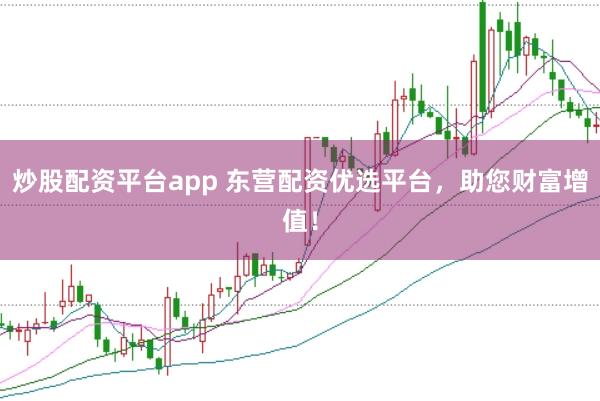 炒股配资平台app 东营配资优选平台，助您财富增值！