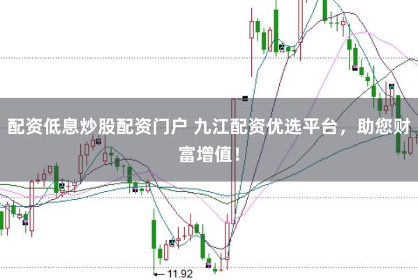 配资低息炒股配资门户 九江配资优选平台，助您财富增值！