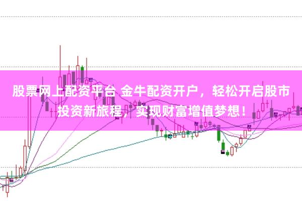 股票网上配资平台 金牛配资开户，轻松开启股市投资新旅程，实现财富增值梦想！