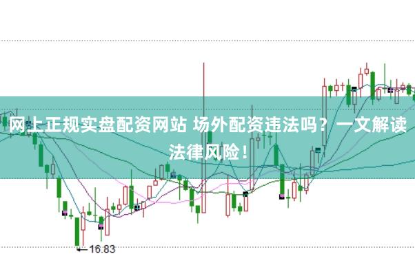 网上正规实盘配资网站 场外配资违法吗?一文解读法律风险!