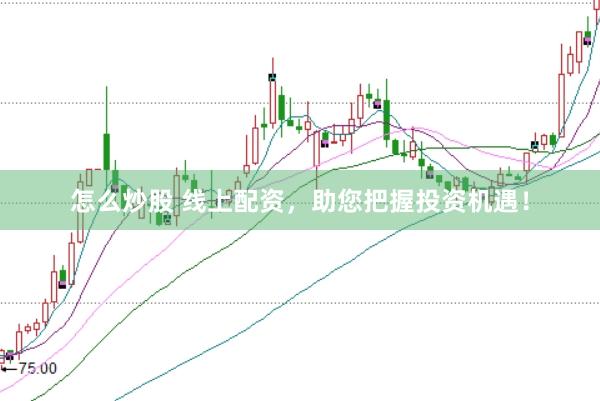 怎么炒股 线上配资，助您把握投资机遇！