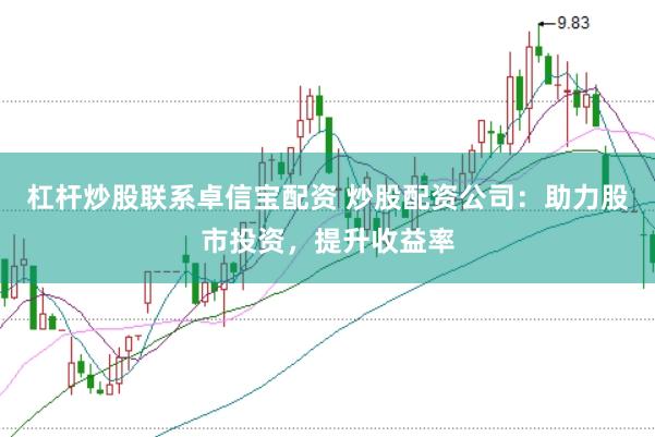 杠杆炒股联系卓信宝配资 炒股配资公司:助力股市投资,提升收益率