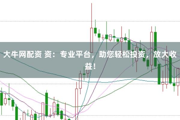 大牛网配资 资:专业平台,助您轻松投资,放大收益!