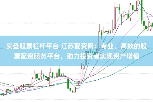 实盘股票杠杆平台 江苏配资网:专业、高效的股票配资服务平台,助力投资者实现资产增值