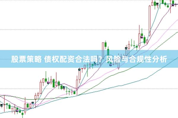 股票策略 债权配资合法吗？风险与合规性分析
