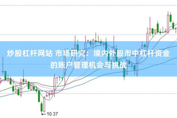 炒股杠杆网站 市场研究：境内外股市中杠杆资金的账户管理机会与挑战