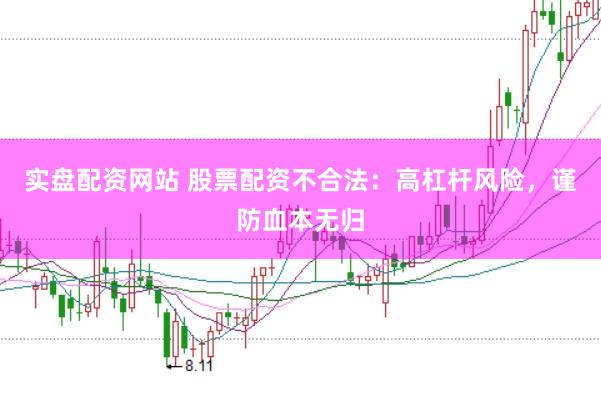 实盘配资网站 股票配资不合法：高杠杆风险，谨防血本无归