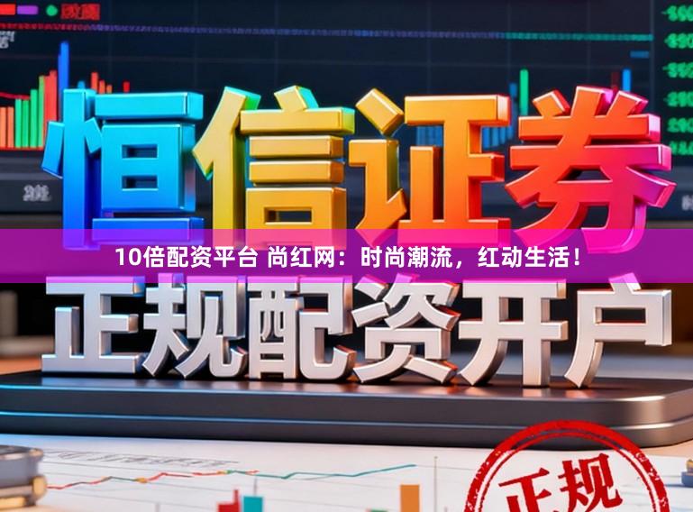 10倍配资平台 尚红网：时尚潮流，红动生活！