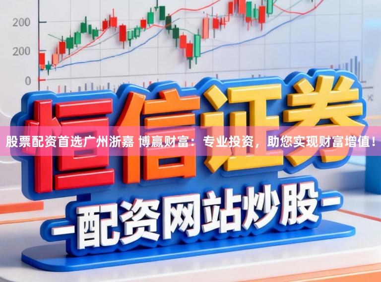 股票配资首选广州浙嘉 博赢财富:专业投资,助您实现财富增值!