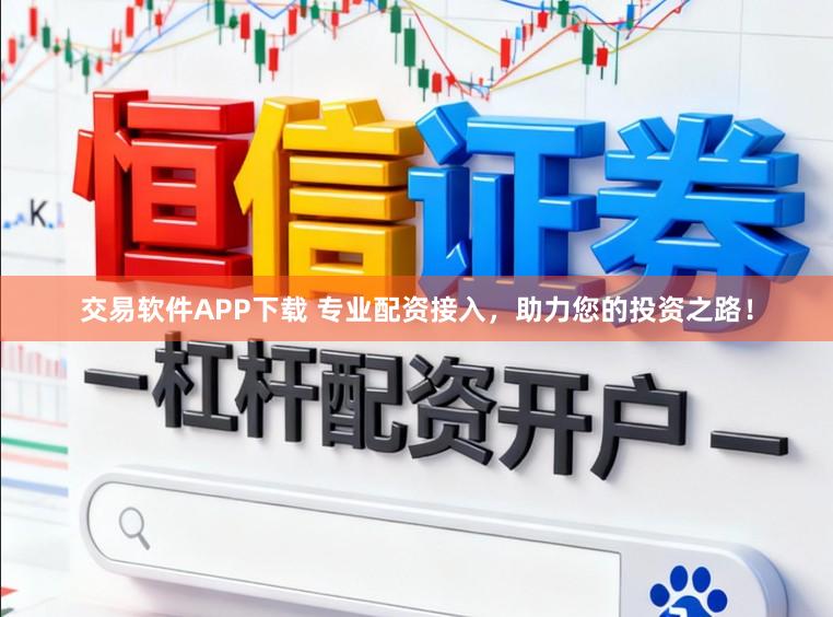 交易软件APP下载 专业配资接入,助力您的投资之路!