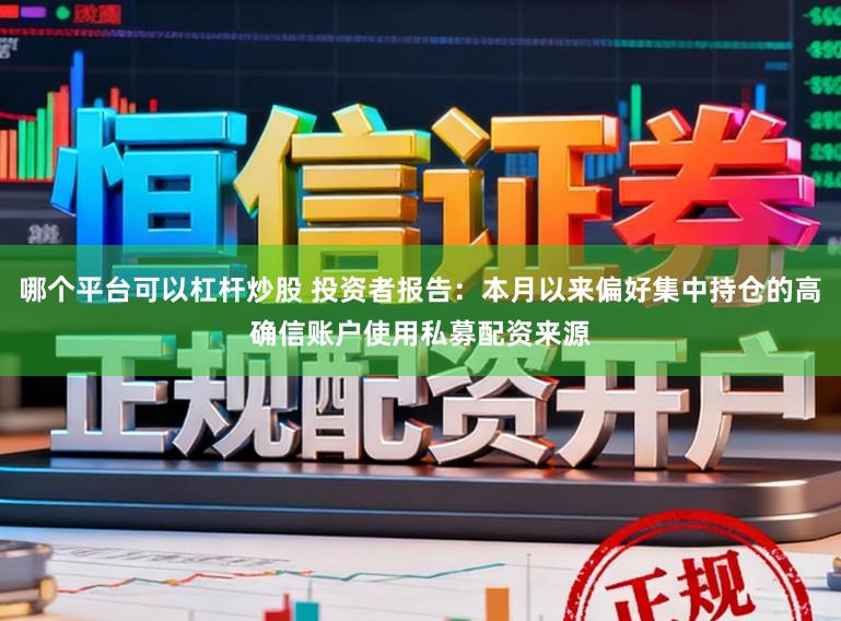 哪个平台可以杠杆炒股 投资者报告：本月以来偏好集中持仓的高确信账户使用私募配资来源