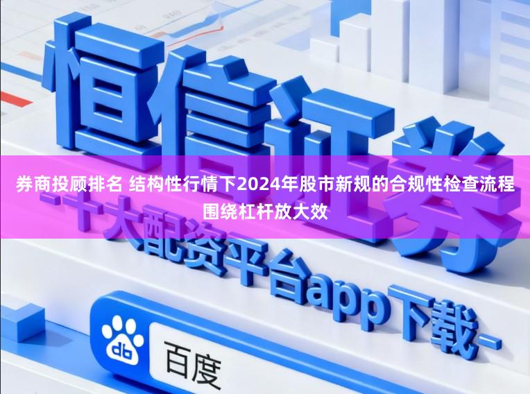 券商投顾排名 结构性行情下2024年股市新规的合规性检查流程围绕杠杆放大效