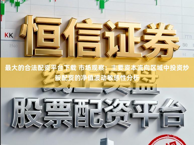 最大的合法配资平台下载 市场观察：主要资本流向区域中投资炒股配资的净值波动敏感性分析