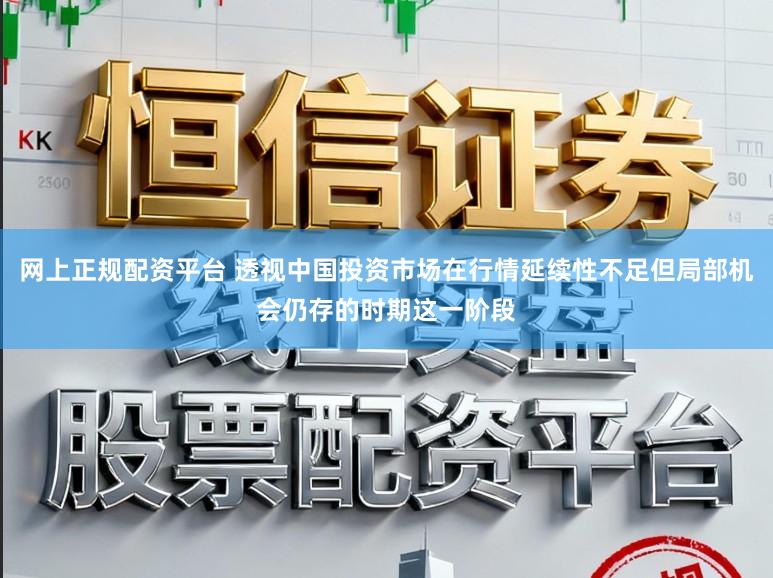 网上正规配资平台 透视中国投资市场在行情延续性不足但局部机会仍存的时期这一阶段