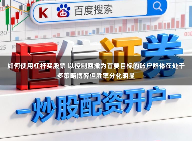 如何使用杠杆买股票 以控制回撤为首要目标的账户群体在处于多策略博弈但胜率分化明显