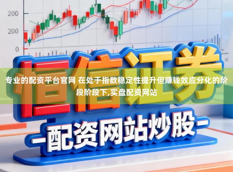 专业的配资平台官网 在处于指数稳定性提升但赚钱效应分化的阶段阶段下,实盘配资网站