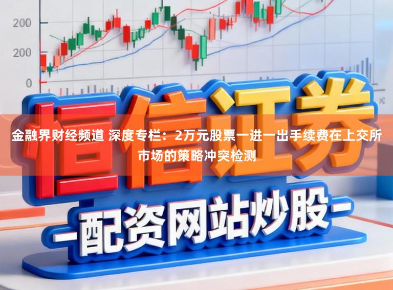 金融界财经频道 深度专栏：2万元股票一进一出手续费在上交所市场的策略冲突检测
