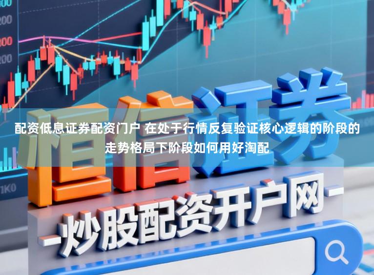 配资低息证券配资门户 在处于行情反复验证核心逻辑的阶段的走势格局下阶段如何用好淘配