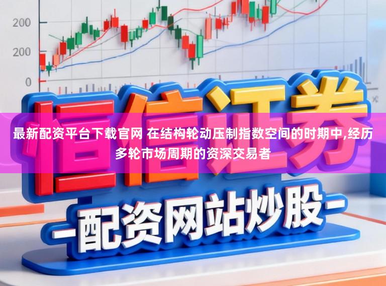 最新配资平台下载官网 在结构轮动压制指数空间的时期中，经历多轮市场周期的资深交易者