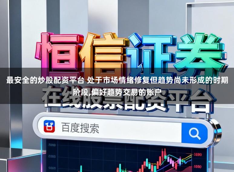 最安全的炒股配资平台 处于市场情绪修复但趋势尚未形成的时期阶段，偏好趋势交易的账户