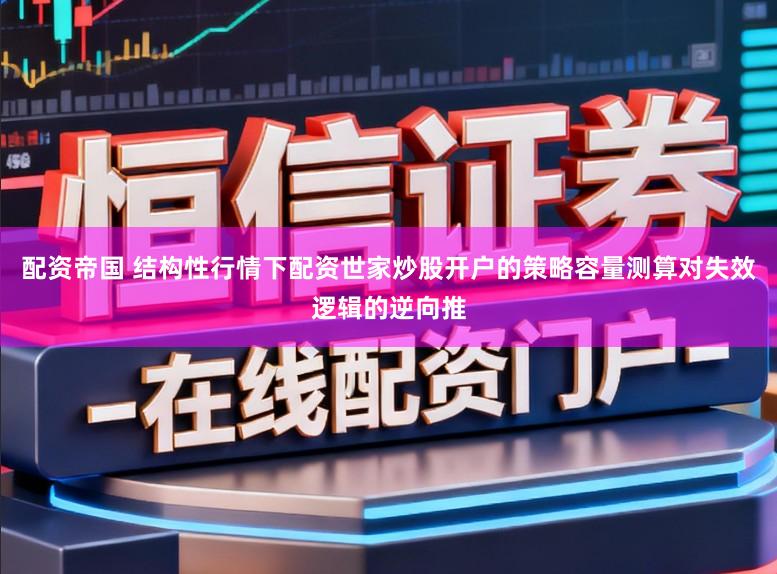 配资帝国 结构性行情下配资世家炒股开户的策略容量测算对失效逻辑的逆向推