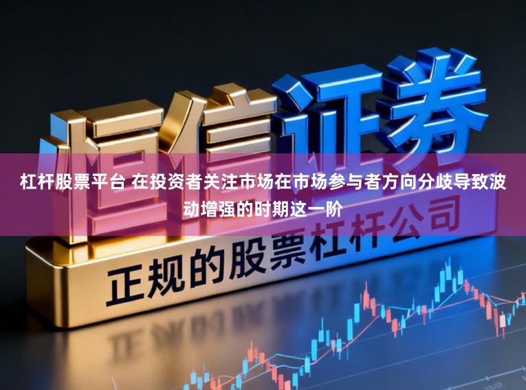杠杆股票平台 在投资者关注市场在市场参与者方向分歧导致波动增强的时期这一阶