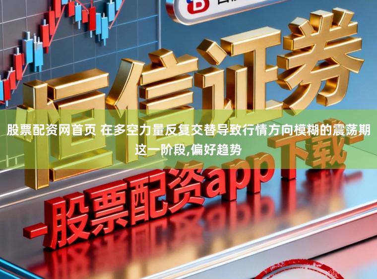 股票配资网首页 在多空力量反复交替导致行情方向模糊的震荡期这一阶段，偏好趋势