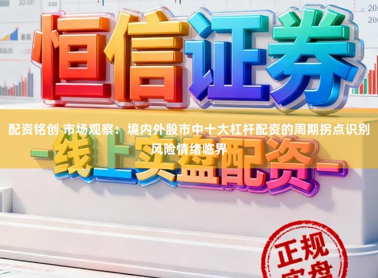 配资铭创 市场观察：境内外股市中十大杠杆配资的周期拐点识别风险情绪临界
