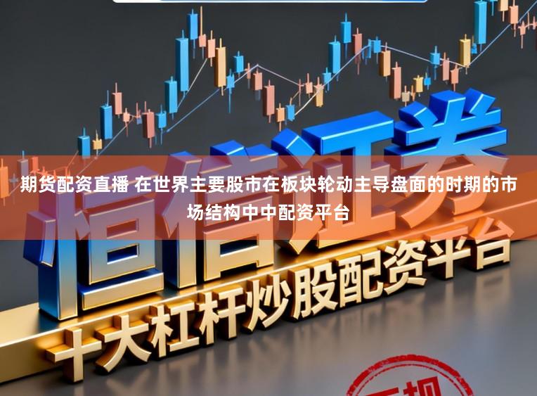 期货配资直播 在世界主要股市在板块轮动主导盘面的时期的市场结构中中配资平台