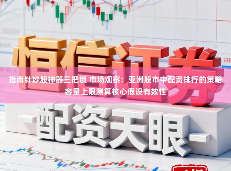 指南针炒股神器三把锁 市场观察：亚洲股市中配资排行的策略容量上限测算核心假设有效性