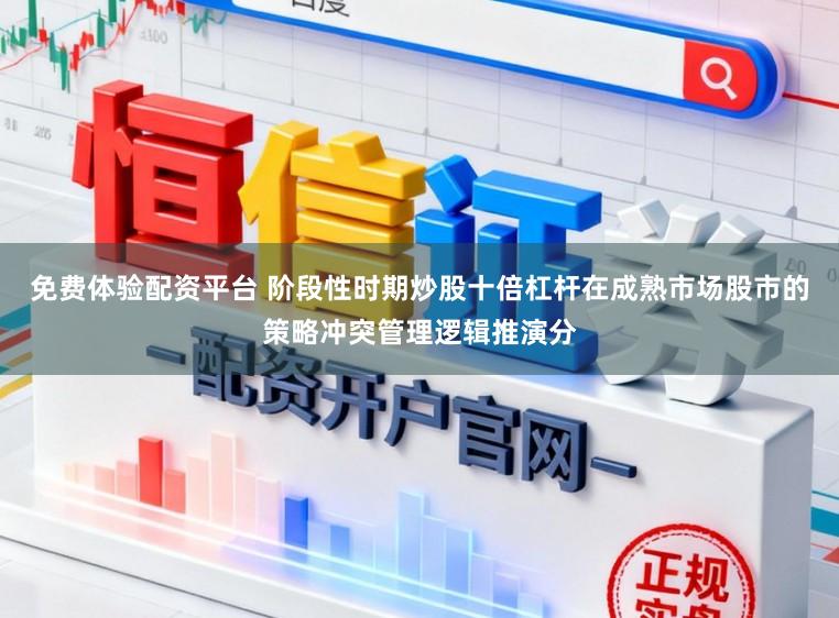 免费体验配资平台 阶段性时期炒股十倍杠杆在成熟市场股市的策略冲突管理逻辑推演分