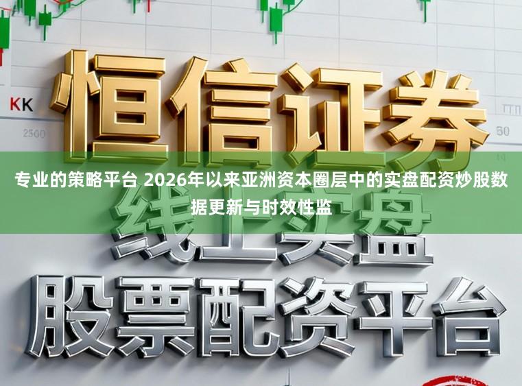 专业的策略平台 2026年以来亚洲资本圈层中的实盘配资炒股数据更新与时效性监