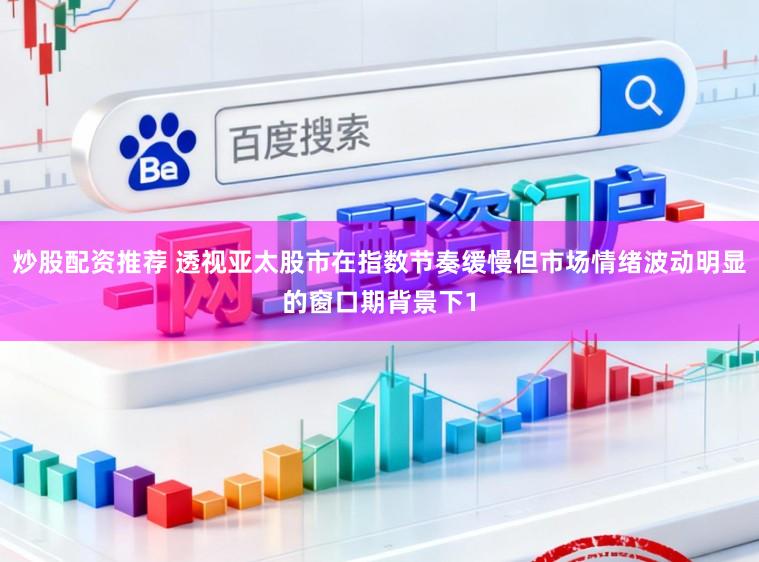 炒股配资推荐 透视亚太股市在指数节奏缓慢但市场情绪波动明显的窗口期背景下1